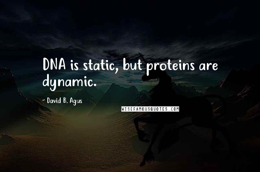 David B. Agus Quotes: DNA is static, but proteins are dynamic.
