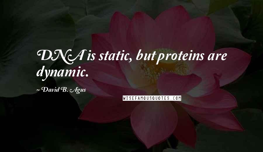 David B. Agus Quotes: DNA is static, but proteins are dynamic.