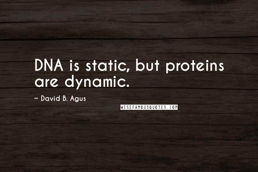David B. Agus Quotes: DNA is static, but proteins are dynamic.