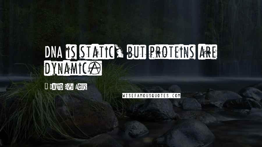 David B. Agus Quotes: DNA is static, but proteins are dynamic.