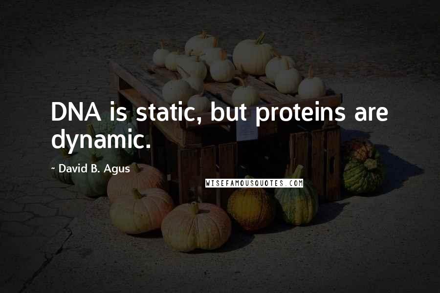 David B. Agus Quotes: DNA is static, but proteins are dynamic.