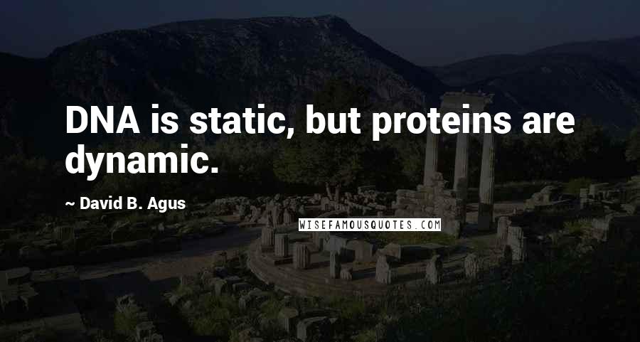 David B. Agus Quotes: DNA is static, but proteins are dynamic.
