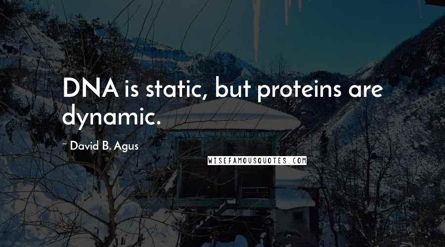 David B. Agus Quotes: DNA is static, but proteins are dynamic.