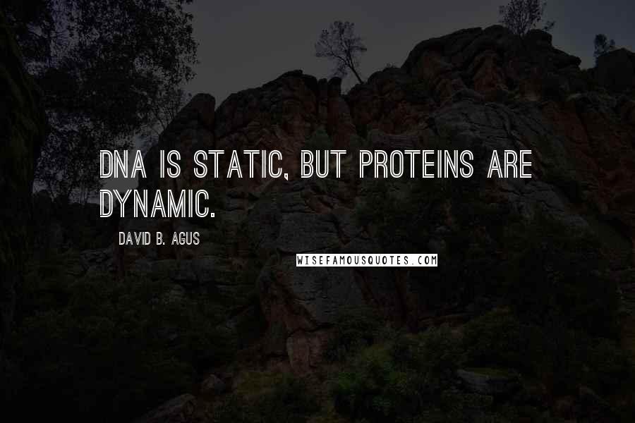 David B. Agus Quotes: DNA is static, but proteins are dynamic.