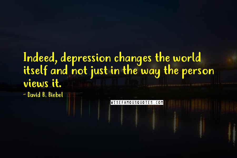 David B. Biebel Quotes: Indeed, depression changes the world itself and not just in the way the person views it.