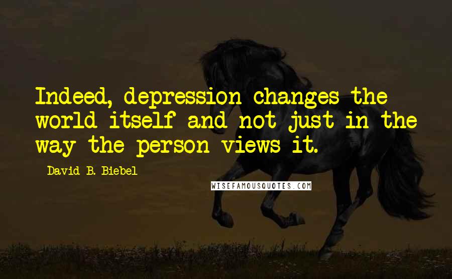 David B. Biebel Quotes: Indeed, depression changes the world itself and not just in the way the person views it.