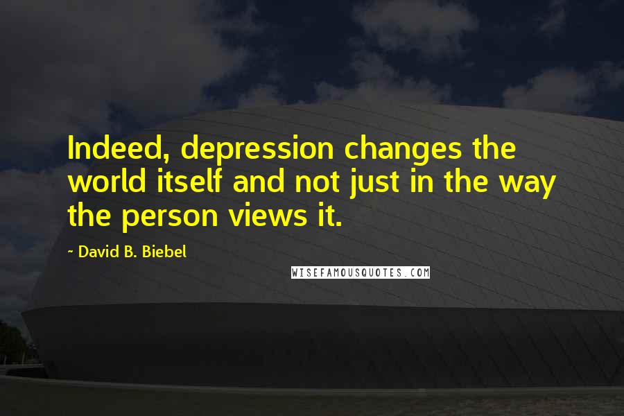 David B. Biebel Quotes: Indeed, depression changes the world itself and not just in the way the person views it.