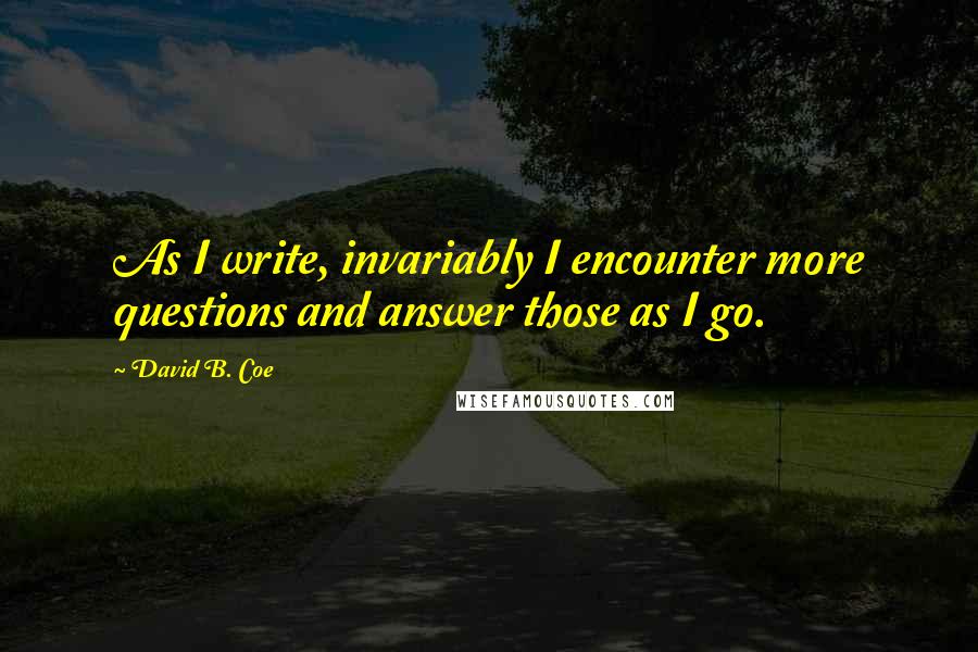 David B. Coe Quotes: As I write, invariably I encounter more questions and answer those as I go.