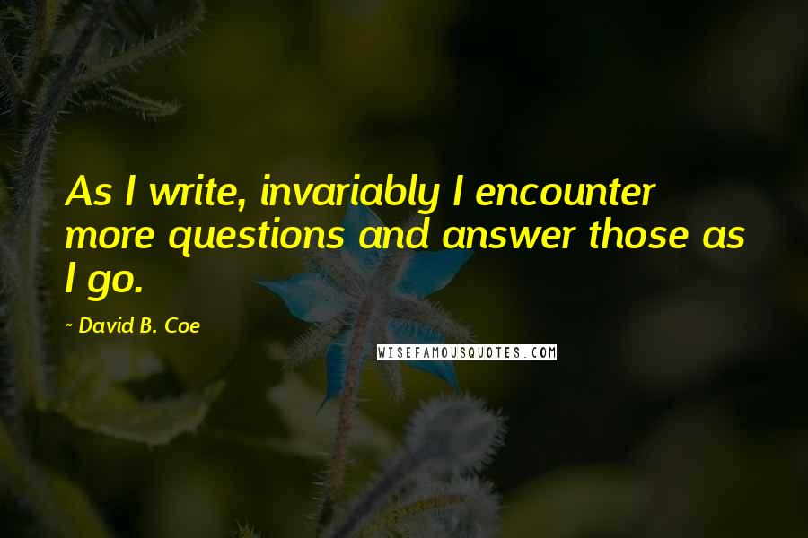 David B. Coe Quotes: As I write, invariably I encounter more questions and answer those as I go.