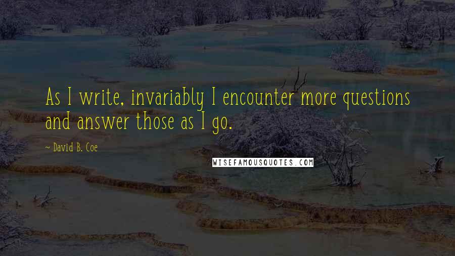 David B. Coe Quotes: As I write, invariably I encounter more questions and answer those as I go.