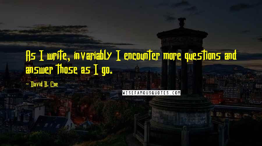 David B. Coe Quotes: As I write, invariably I encounter more questions and answer those as I go.