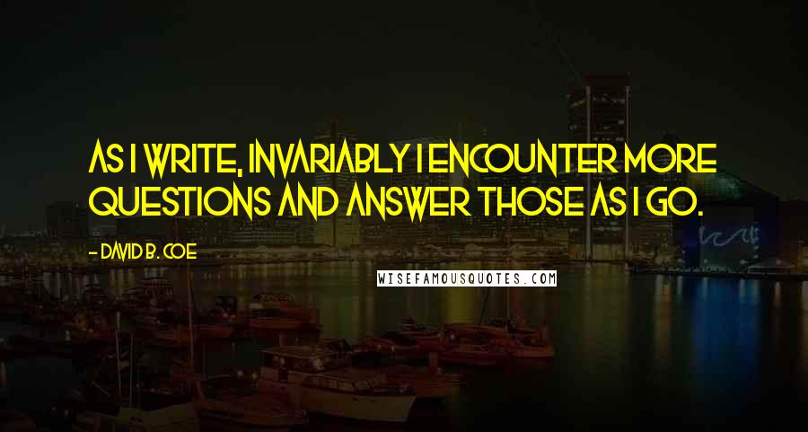 David B. Coe Quotes: As I write, invariably I encounter more questions and answer those as I go.