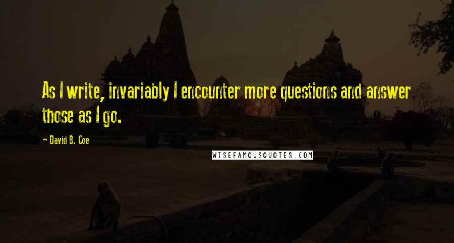 David B. Coe Quotes: As I write, invariably I encounter more questions and answer those as I go.