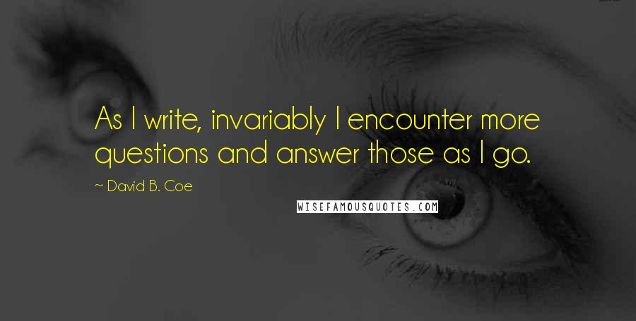 David B. Coe Quotes: As I write, invariably I encounter more questions and answer those as I go.