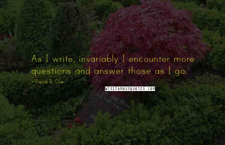 David B. Coe Quotes: As I write, invariably I encounter more questions and answer those as I go.