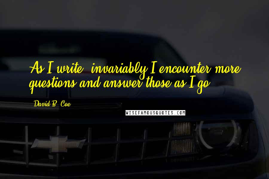 David B. Coe Quotes: As I write, invariably I encounter more questions and answer those as I go.