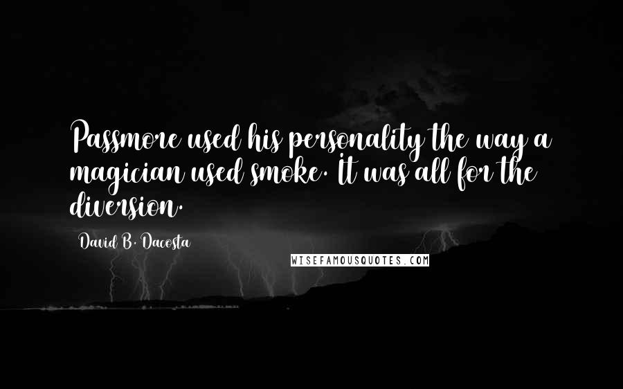 David B. Dacosta Quotes: Passmore used his personality the way a magician used smoke. It was all for the diversion.