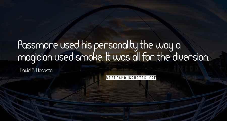 David B. Dacosta Quotes: Passmore used his personality the way a magician used smoke. It was all for the diversion.