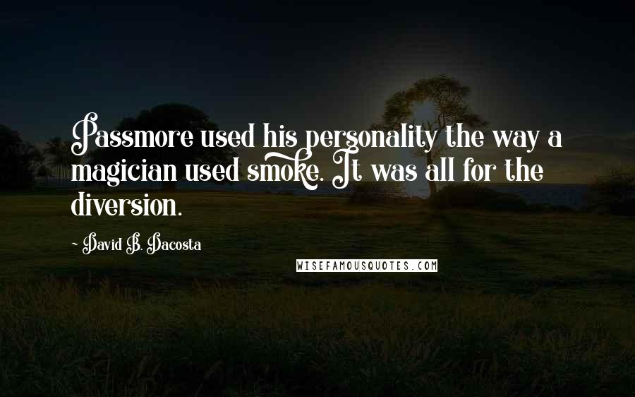 David B. Dacosta Quotes: Passmore used his personality the way a magician used smoke. It was all for the diversion.