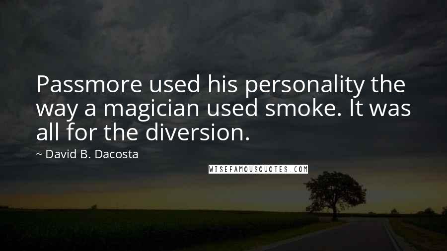 David B. Dacosta Quotes: Passmore used his personality the way a magician used smoke. It was all for the diversion.