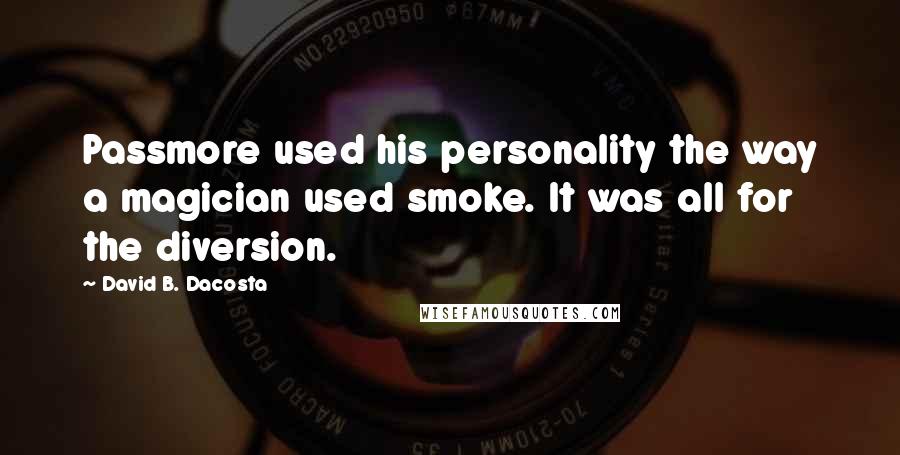 David B. Dacosta Quotes: Passmore used his personality the way a magician used smoke. It was all for the diversion.