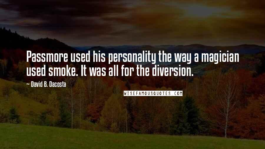 David B. Dacosta Quotes: Passmore used his personality the way a magician used smoke. It was all for the diversion.