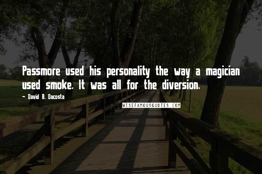 David B. Dacosta Quotes: Passmore used his personality the way a magician used smoke. It was all for the diversion.