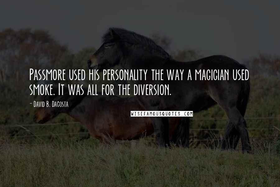 David B. Dacosta Quotes: Passmore used his personality the way a magician used smoke. It was all for the diversion.