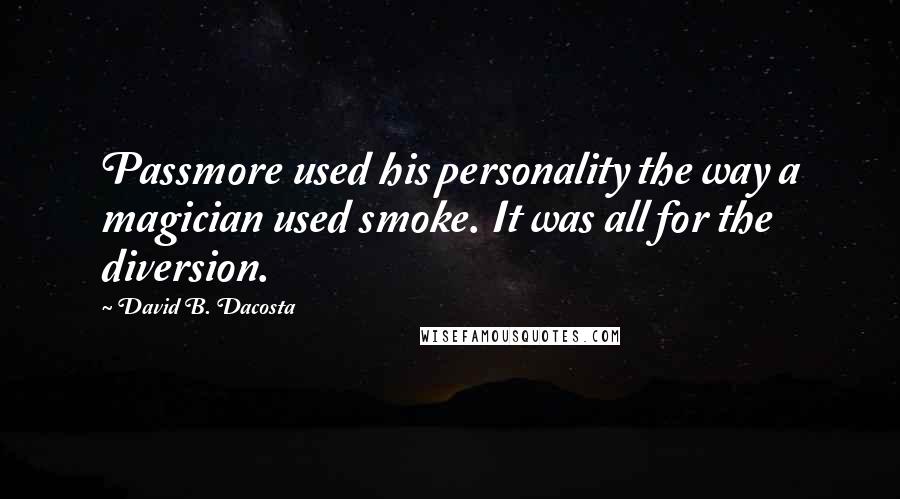 David B. Dacosta Quotes: Passmore used his personality the way a magician used smoke. It was all for the diversion.