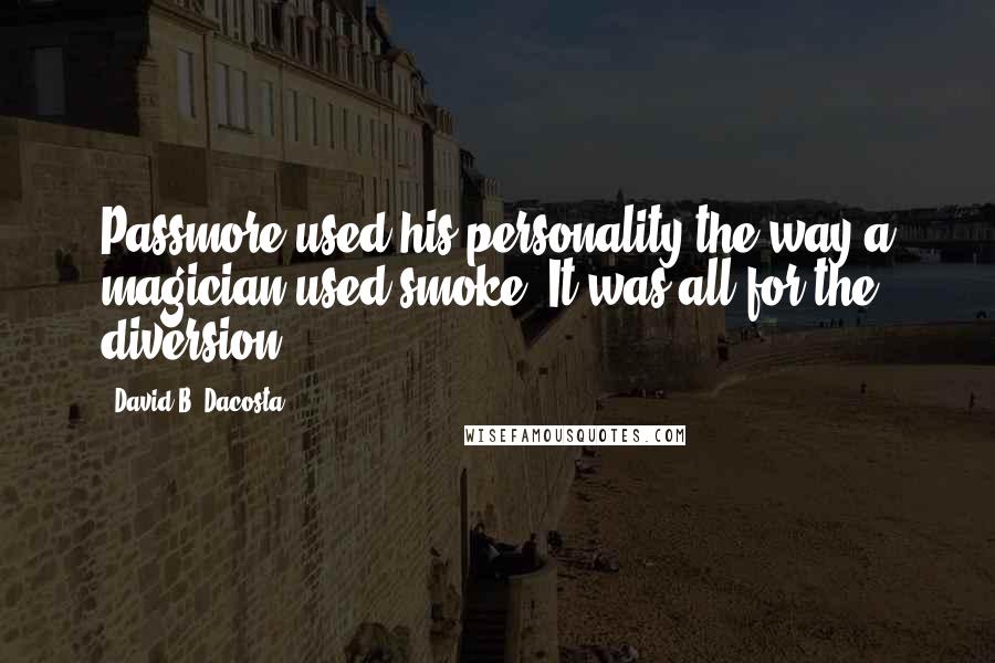 David B. Dacosta Quotes: Passmore used his personality the way a magician used smoke. It was all for the diversion.