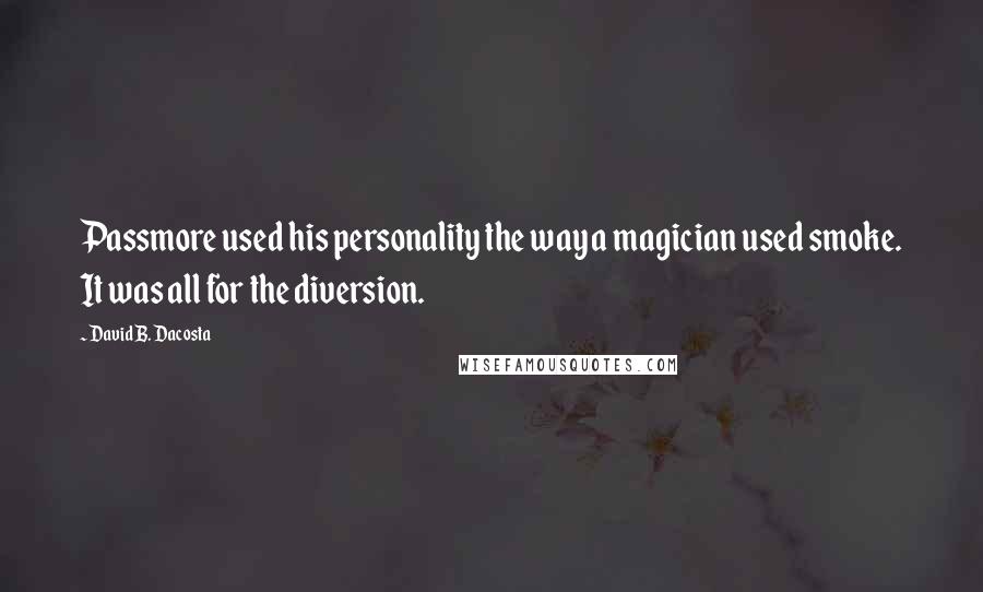 David B. Dacosta Quotes: Passmore used his personality the way a magician used smoke. It was all for the diversion.