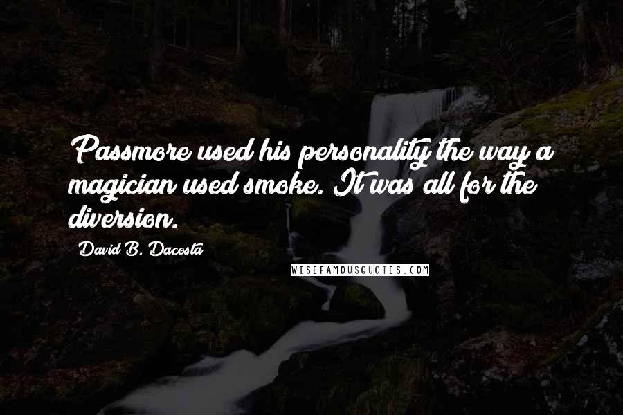 David B. Dacosta Quotes: Passmore used his personality the way a magician used smoke. It was all for the diversion.