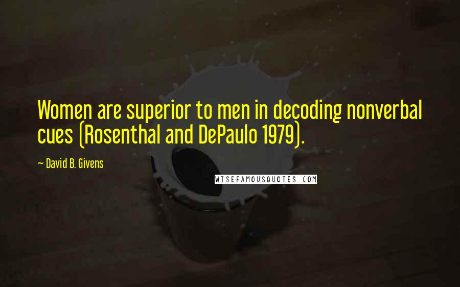 David B. Givens Quotes: Women are superior to men in decoding nonverbal cues (Rosenthal and DePaulo 1979).