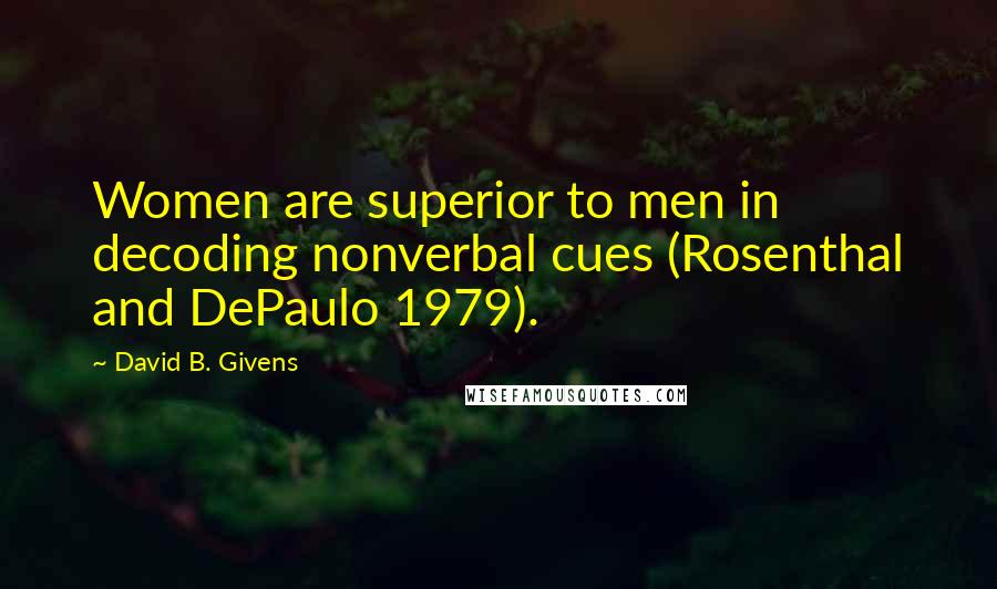 David B. Givens Quotes: Women are superior to men in decoding nonverbal cues (Rosenthal and DePaulo 1979).