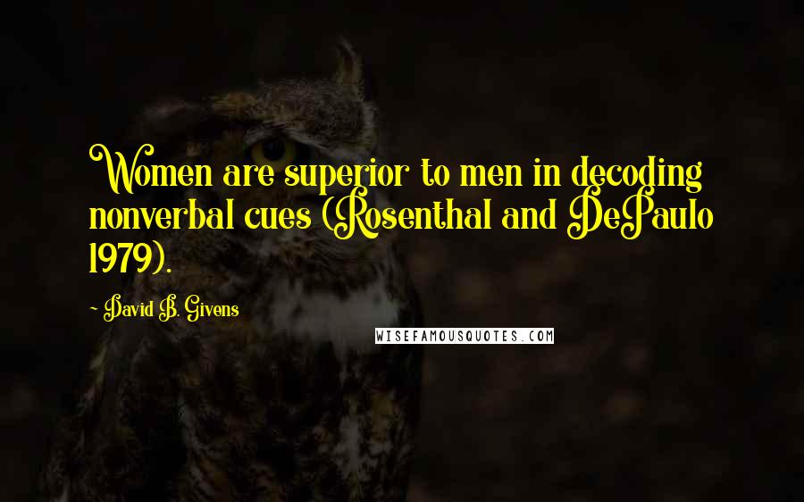 David B. Givens Quotes: Women are superior to men in decoding nonverbal cues (Rosenthal and DePaulo 1979).