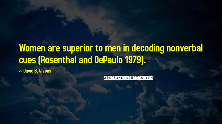 David B. Givens Quotes: Women are superior to men in decoding nonverbal cues (Rosenthal and DePaulo 1979).