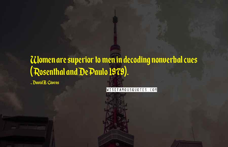 David B. Givens Quotes: Women are superior to men in decoding nonverbal cues (Rosenthal and DePaulo 1979).