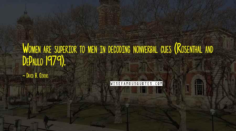 David B. Givens Quotes: Women are superior to men in decoding nonverbal cues (Rosenthal and DePaulo 1979).