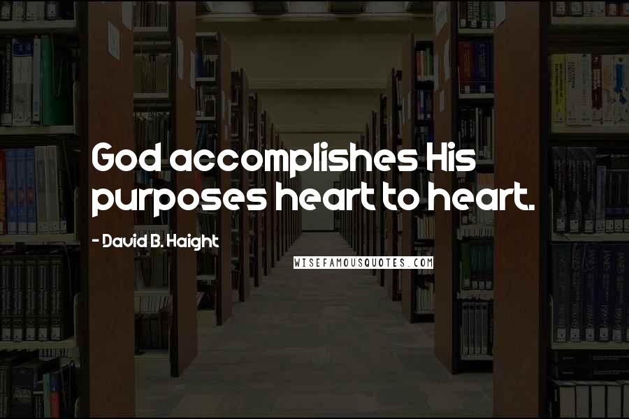 David B. Haight Quotes: God accomplishes His purposes heart to heart.