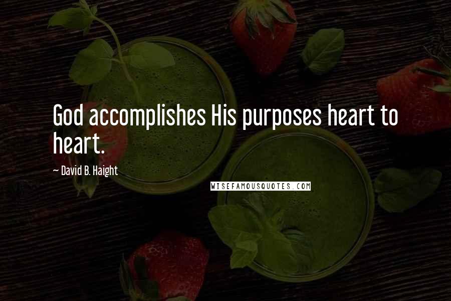 David B. Haight Quotes: God accomplishes His purposes heart to heart.