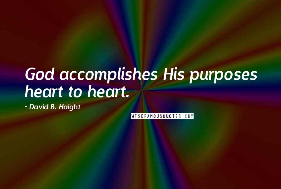 David B. Haight Quotes: God accomplishes His purposes heart to heart.