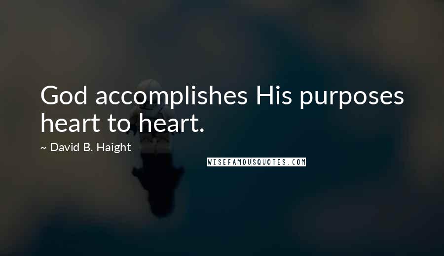 David B. Haight Quotes: God accomplishes His purposes heart to heart.