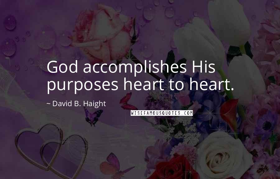 David B. Haight Quotes: God accomplishes His purposes heart to heart.