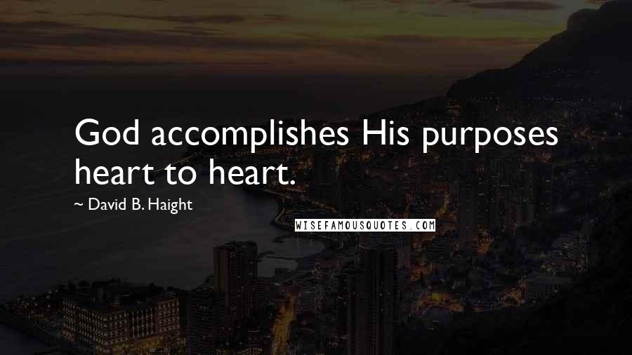 David B. Haight Quotes: God accomplishes His purposes heart to heart.