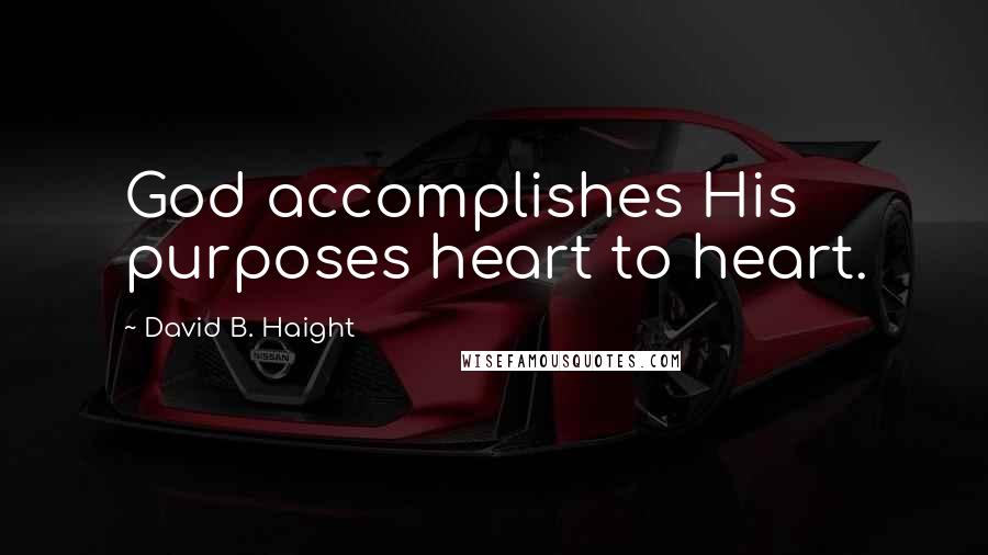 David B. Haight Quotes: God accomplishes His purposes heart to heart.