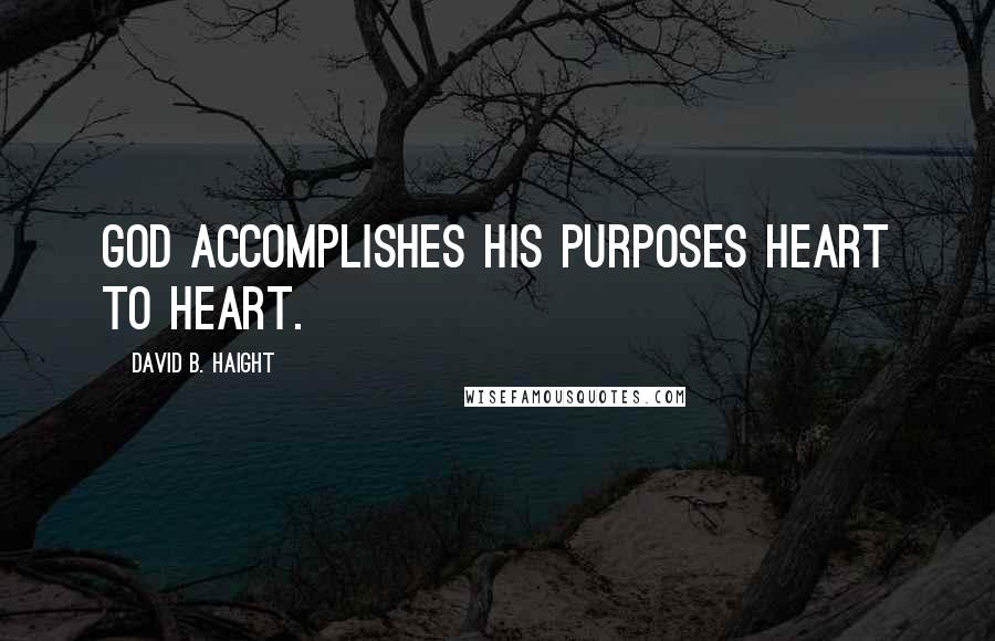 David B. Haight Quotes: God accomplishes His purposes heart to heart.