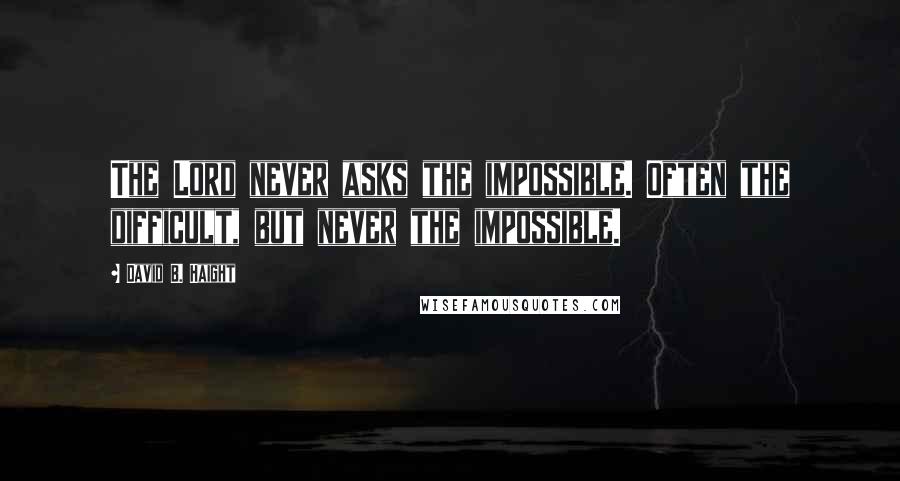 David B. Haight Quotes: The Lord never asks the impossible. Often the difficult, but never the impossible.