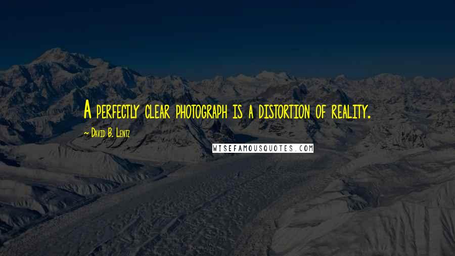 David B. Lentz Quotes: A perfectly clear photograph is a distortion of reality.