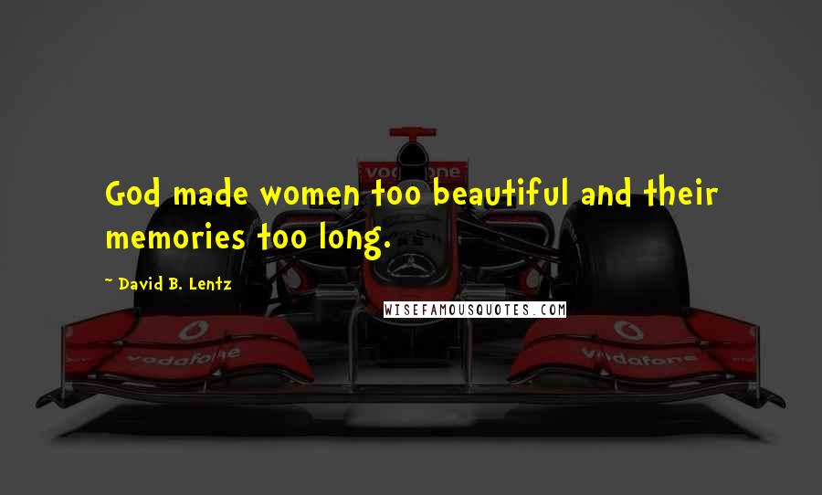 David B. Lentz Quotes: God made women too beautiful and their memories too long.