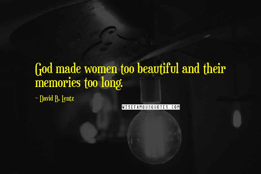 David B. Lentz Quotes: God made women too beautiful and their memories too long.